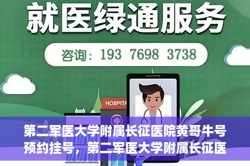 第二军医大学附属长征医院黄哥牛号预约挂号，第二军医大学附属长征医院黄哥牛号预约挂号指南