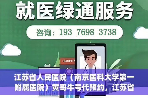 江苏省人民医院（南京医科大学第一附属医院）黄哥牛号代预约，江苏省人民医院（南京医科大学第一附属医院）黄哥牛号预约服务解析