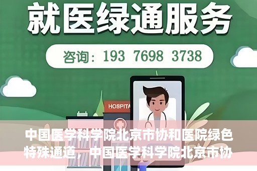 中国医学科学院北京市协和医院绿色特殊通道，中国医学科学院北京市协和医院，绿色特殊通道开启健康之门