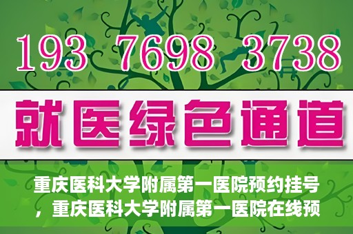 重庆医科大学附属第一医院预约挂号，重庆医科大学附属第一医院在线预约挂号攻略