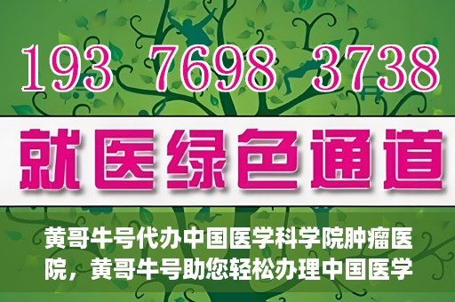 黄哥牛号代办中国医学科学院肿瘤医院，黄哥牛号助您轻松办理中国医学科学院肿瘤医院手续代办服务