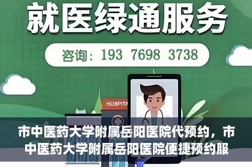 市中医药大学附属岳阳医院代预约，市中医药大学附属岳阳医院便捷预约服务启动