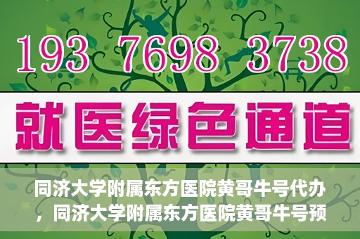 同济大学附属东方医院黄哥牛号代办，同济大学附属东方医院黄哥牛号预约代办攻略