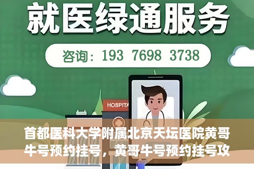 首都医科大学附属北京天坛医院黄哥牛号预约挂号，黄哥牛号预约挂号攻略，北京天坛医院就医指南