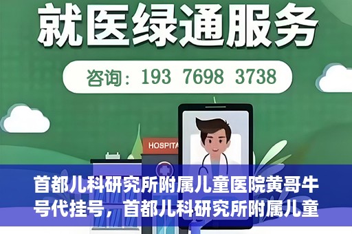首都儿科研究所附属儿童医院黄哥牛号代挂号，首都儿科研究所附属儿童医院黄哥牛号——便捷挂号新体验