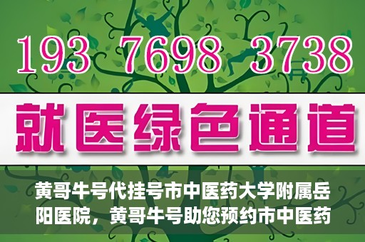 黄哥牛号代挂号市中医药大学附属岳阳医院，黄哥牛号助您预约市中医药大学附属岳阳医院挂号服务