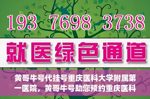 黄哥牛号代挂号重庆医科大学附属第一医院，黄哥牛号助您预约重庆医科大学附属第一医院挂号服务