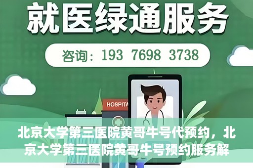北京大学第三医院黄哥牛号代预约，北京大学第三医院黄哥牛号预约服务解析