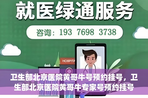 卫生部北京医院黄哥牛号预约挂号，卫生部北京医院黄哥牛专家号预约挂号攻略