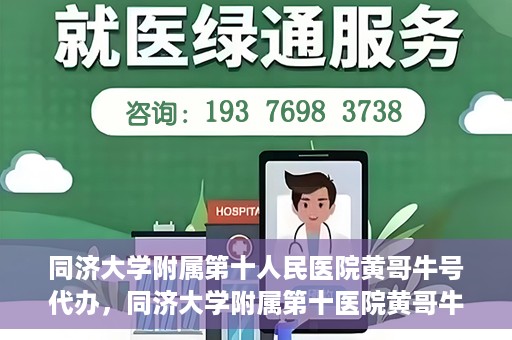 同济大学附属第十人民医院黄哥牛号代办，同济大学附属第十医院黄哥牛号预约代办服务解析