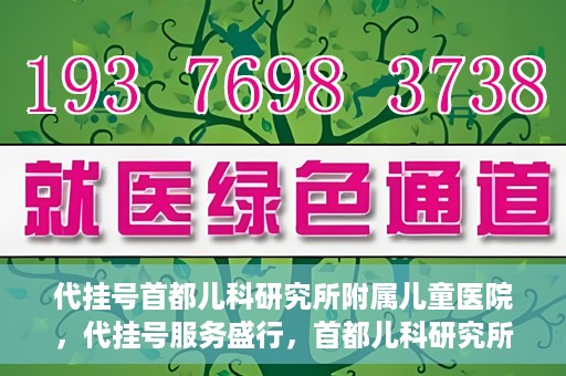 代挂号首都儿科研究所附属儿童医院，代挂号服务盛行，首都儿科研究所附属儿童医院如何应对？