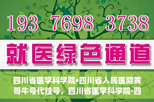 四川省医学科学院•四川省人民医院黄哥牛号代挂号，四川省医学科学院·四川省人民医院黄哥牛号——便捷挂号新体验