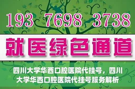 四川大学华西口腔医院代挂号，四川大学华西口腔医院代挂号服务解析