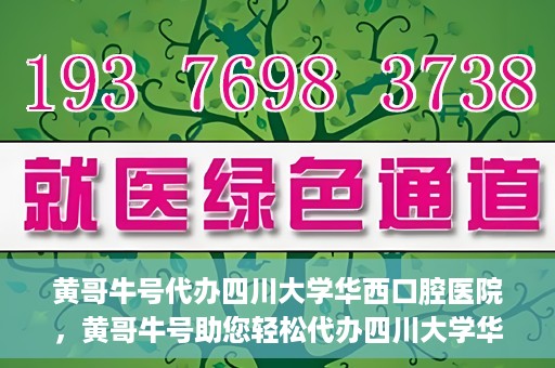 黄哥牛号代办四川大学华西口腔医院，黄哥牛号助您轻松代办四川大学华西口腔医院业务。