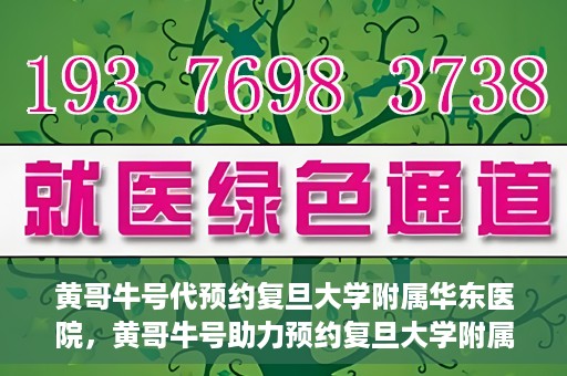黄哥牛号代预约复旦大学附属华东医院，黄哥牛号助力预约复旦大学附属华东医院，一站式便捷就医服务