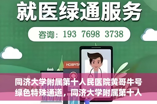 同济大学附属第十人民医院黄哥牛号绿色特殊通道，同济大学附属第十人民医院黄哥牛号，绿色特殊通道开启健康之门