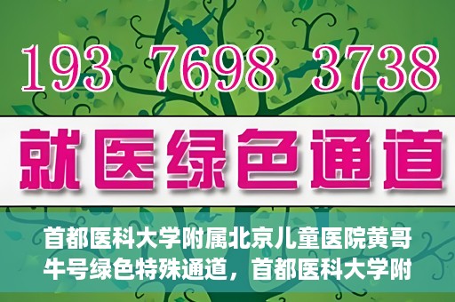 首都医科大学附属北京儿童医院黄哥牛号绿色特殊通道，首都医科大学附属北京儿童医院，黄哥牛号绿色特殊通道，助力儿童健康之路
