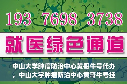 中山大学肿瘤防治中心黄哥牛号代办，中山大学肿瘤防治中心黄哥牛号挂号代办服务解析