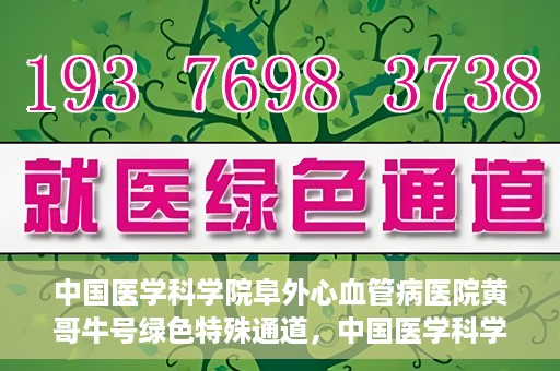 中国医学科学院阜外心血管病医院黄哥牛号绿色特殊通道，中国医学科学院阜外心血管病医院黄哥牛号绿色特殊通道，守护心血管健康的快速通道