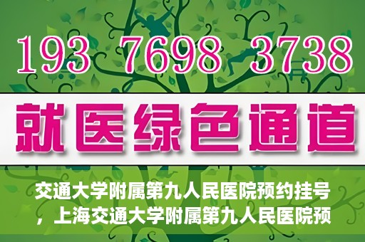 交通大学附属第九人民医院预约挂号，上海交通大学附属第九人民医院预约挂号指南
