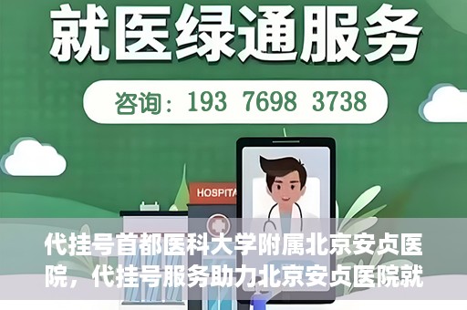代挂号首都医科大学附属北京安贞医院，代挂号服务助力北京安贞医院就医体验升级