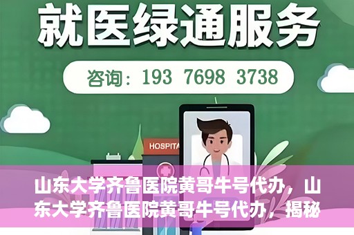 山东大学齐鲁医院黄哥牛号代办，山东大学齐鲁医院黄哥牛号代办，揭秘背后的故事与真相
