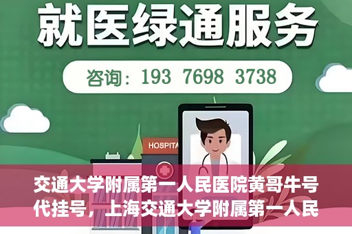 交通大学附属第一人民医院黄哥牛号代挂号，上海交通大学附属第一人民医院黄哥名医号源代挂号攻略