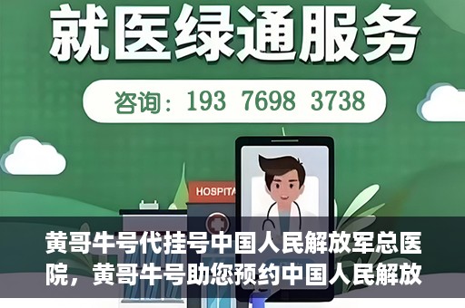 黄哥牛号代挂号中国人民解放军总医院，黄哥牛号助您预约中国人民解放军总医院专家号
