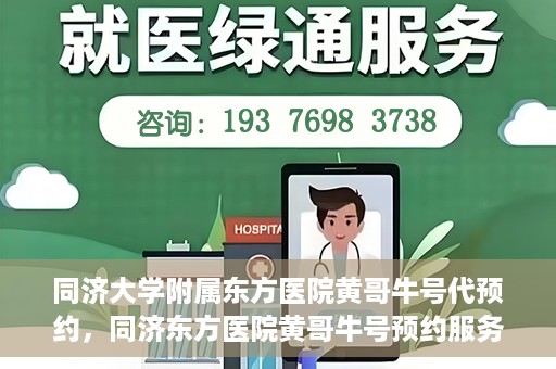 同济大学附属东方医院黄哥牛号代预约，同济东方医院黄哥牛号预约服务启动