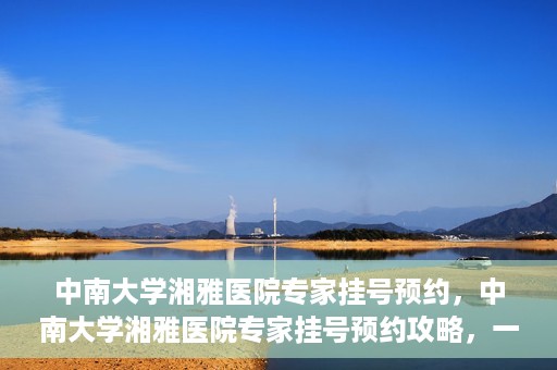 中南大学湘雅医院专家挂号预约，中南大学湘雅医院专家挂号预约攻略，一站式解决您的就医需求