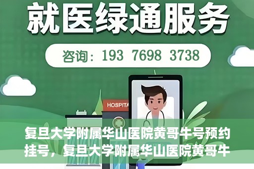 复旦大学附属华山医院黄哥牛号预约挂号，复旦大学附属华山医院黄哥牛号预约挂号攻略详解
