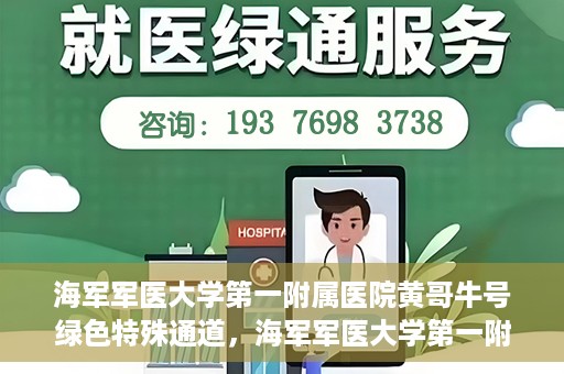 海军军医大学第一附属医院黄哥牛号绿色特殊通道，海军军医大学第一附属医院黄哥牛号，绿色特殊通道开启