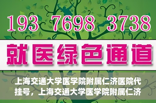上海交通大学医学院附属仁济医院代挂号，上海交通大学医学院附属仁济医院代挂号服务解析