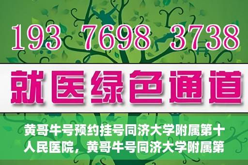 黄哥牛号预约挂号同济大学附属第十人民医院，黄哥牛号同济大学附属第十人民医院预约挂号攻略