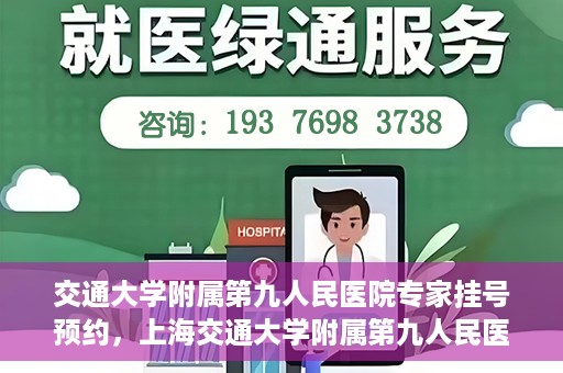交通大学附属第九人民医院专家挂号预约，上海交通大学附属第九人民医院专家挂号预约指南