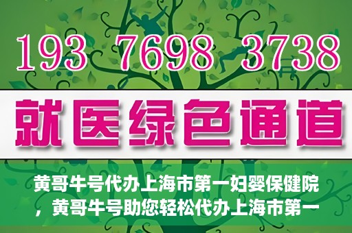 黄哥牛号代办上海市第一妇婴保健院，黄哥牛号助您轻松代办上海市第一妇婴保健院的业务手续