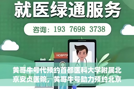 黄哥牛号代预约首都医科大学附属北京安贞医院，黄哥牛号助力预约北京安贞医院，便捷医疗新体验