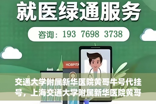 交通大学附属新华医院黄哥牛号代挂号，上海交通大学附属新华医院黄哥牛号代挂号攻略
