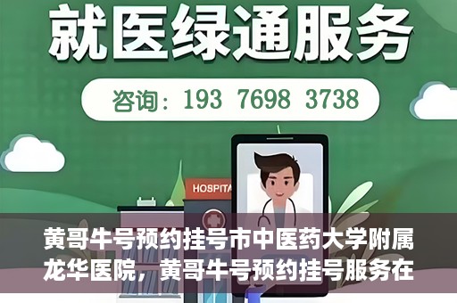 黄哥牛号预约挂号市中医药大学附属龙华医院，黄哥牛号预约挂号服务在龙华医院上线