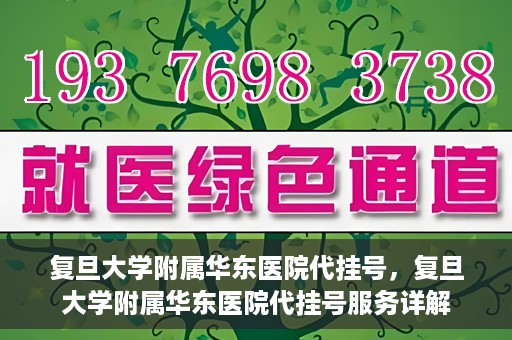 复旦大学附属华东医院代挂号，复旦大学附属华东医院代挂号服务详解