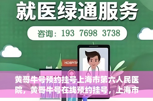 黄哥牛号预约挂号上海市第六人民医院，黄哥牛号在线预约挂号，上海市第六人民医院就医新选择