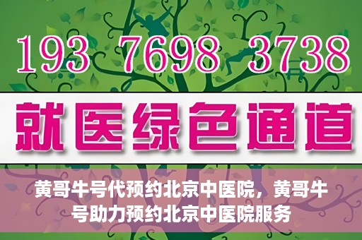 黄哥牛号代预约北京中医院，黄哥牛号助力预约北京中医院服务