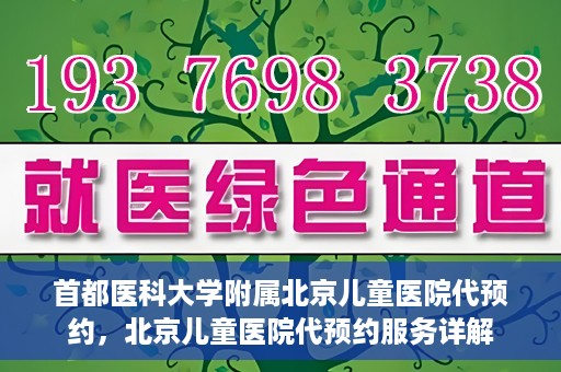 首都医科大学附属北京儿童医院代预约，北京儿童医院代预约服务详解