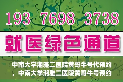 中南大学湘雅二医院黄哥牛号代预约，中南大学湘雅二医院黄哥牛号预约服务启动
