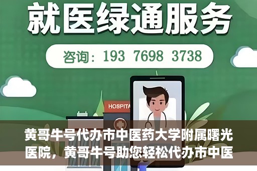 黄哥牛号代办市中医药大学附属曙光医院，黄哥牛号助您轻松代办市中医药大学附属曙光医院事务