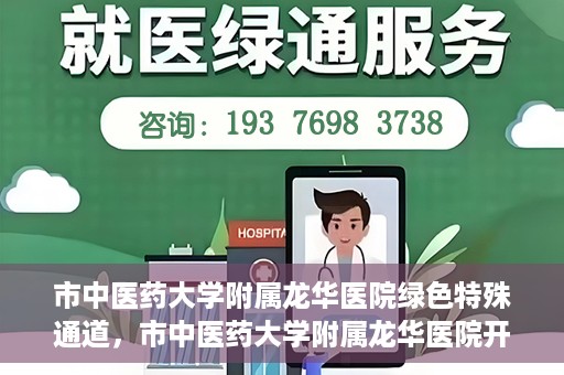 市中医药大学附属龙华医院绿色特殊通道，市中医药大学附属龙华医院开通绿色特殊通道，助力患者健康无忧就医体验