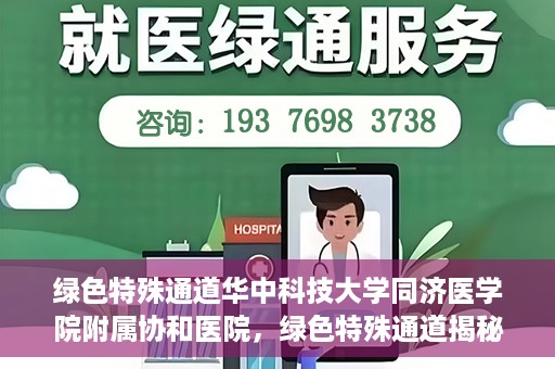 绿色特殊通道华中科技大学同济医学院附属协和医院，绿色特殊通道揭秘，华中科技大学同济医学院附属协和医院的故事