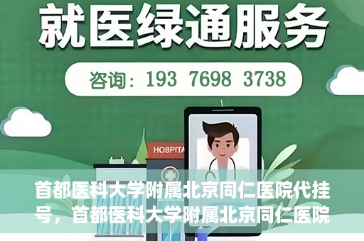 首都医科大学附属北京同仁医院代挂号，首都医科大学附属北京同仁医院便捷代挂号服务解析