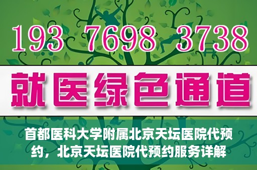 首都医科大学附属北京天坛医院代预约，北京天坛医院代预约服务详解
