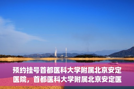 预约挂号首都医科大学附属北京安定医院，首都医科大学附属北京安定医院预约挂号指南